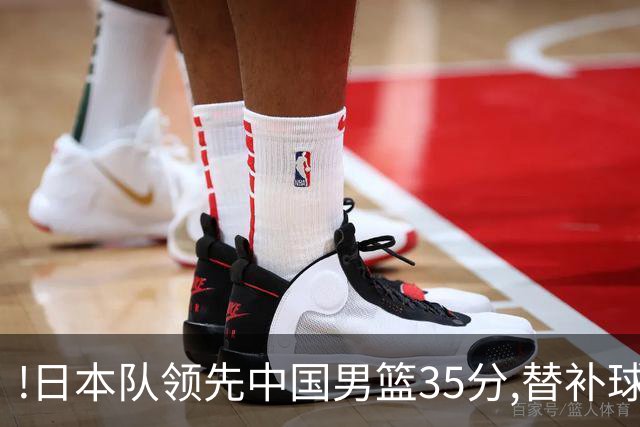 !日本队领先中国男篮35分,替补球员冲中国队做哭鼻子嘲讽