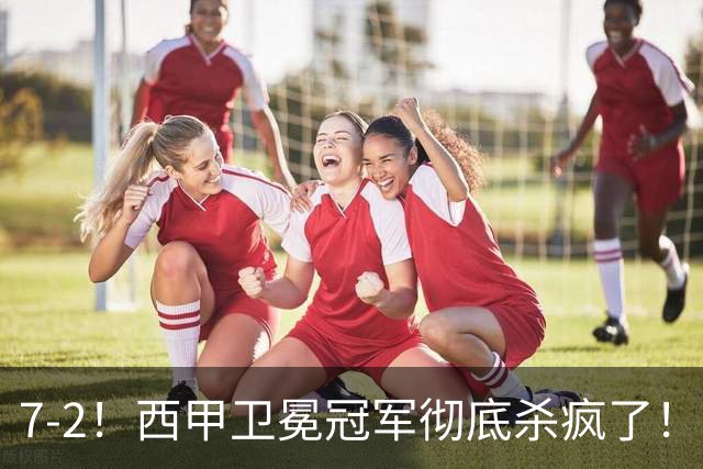 7-2！西甲卫冕冠军彻底杀疯了！6场28球，穆帅最猛开局硬是被甩得没脾气